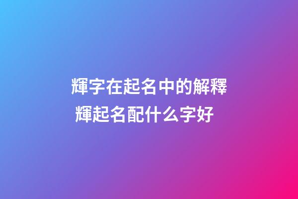 輝字在起名中的解釋 輝起名配什么字好